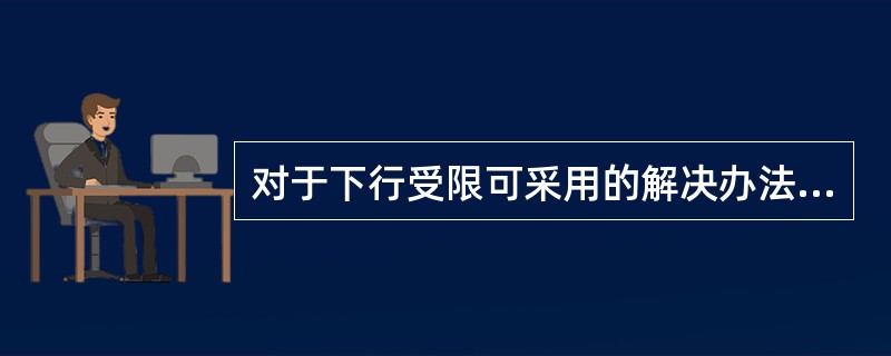 对于下行受限可采用的解决办法A、增加基站B、增大导频功率C、天线拉远D、增加塔放