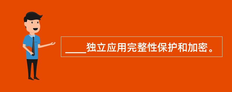 ____独立应用完整性保护和加密。