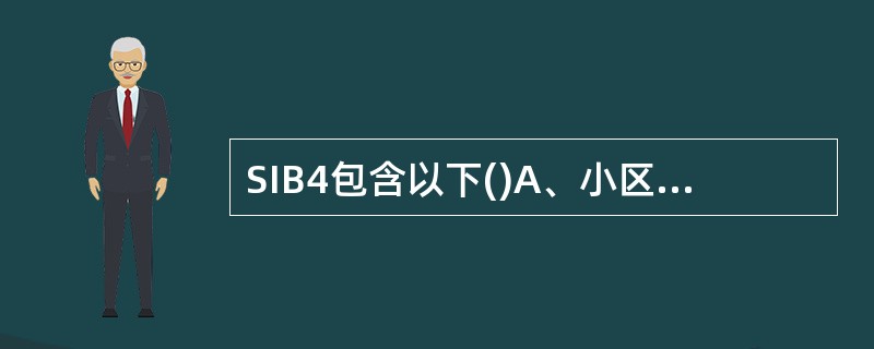 SIB4包含以下()A、小区重选相关的服务频率和B、同频邻小区信息C、公共和共享