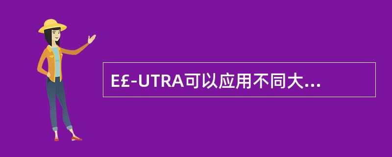 E£­UTRA可以应用不同大小的频谱分配,上下行链路上,可以包括有、、2.5MH