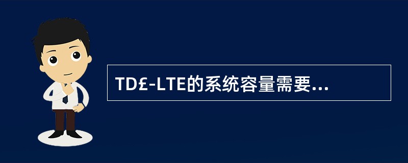 TD£­LTE的系统容量需要通过哪些指标来评估()A、最大同时可调度用户数B、小