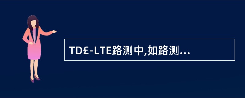 TD£­LTE路测中,如路测采集系统发现信号很弱,通过扫频仪扫频也发现信号很弱接