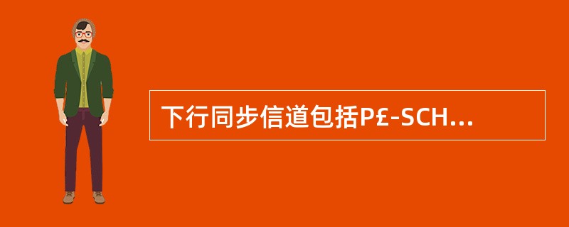 下行同步信道包括P£­SCH 和S£­SCH,P£­SCH和S£­SCH的频域位