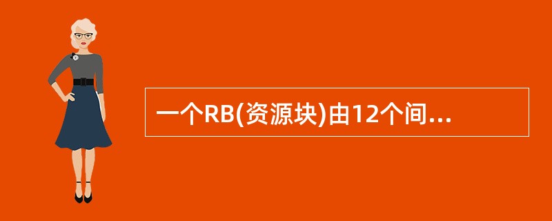 一个RB(资源块)由12个间隔15KHz的子载波组成。()