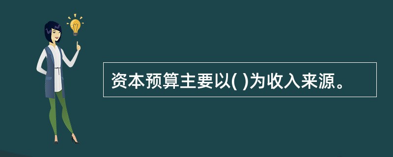 资本预算主要以( )为收入来源。