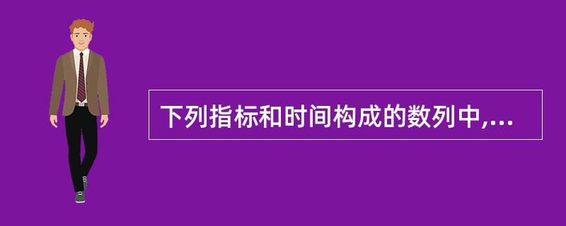 下列指标和时间构成的数列中,属于相对数时间序列的是( )。