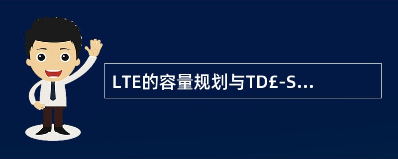 LTE的容量规划与TD£­SCDMAHSDPA不同的地方是()A、支持AMC算法