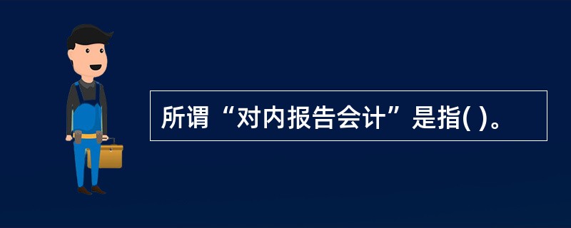 所谓“对内报告会计”是指( )。