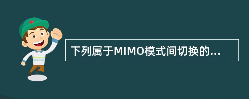 下列属于MIMO模式间切换的是()A、空分复用切换到传输分集B、单流波束赋形切换