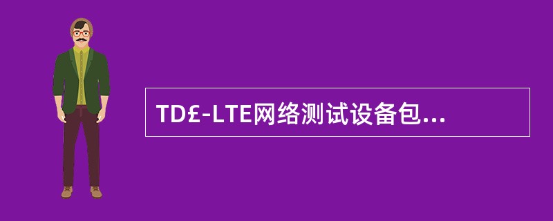 TD£­LTE网络测试设备包括()A、测试终端B、GPSC、电脑D、车载电源E、