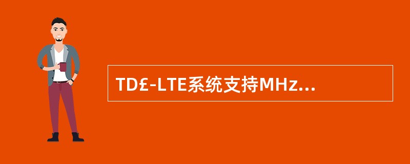 TD£­LTE系统支持MHz的带宽A、1.4B、3C、5D、20