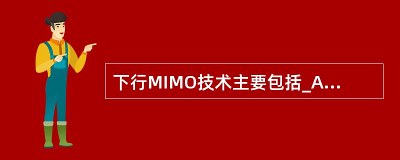 下行MIMO技术主要包括_A、时间分集B、频域分集C、空间分集D、空间复用 -