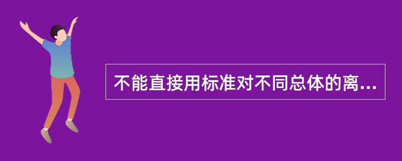 不能直接用标准对不同总体的离散程度进行对比,是因为( )。