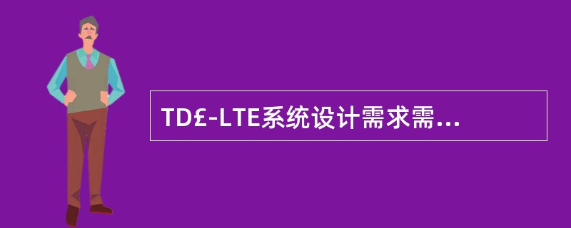 TD£­LTE系统设计需求需要考虑以下方面:()。A、系统容量需求和系统性能需求