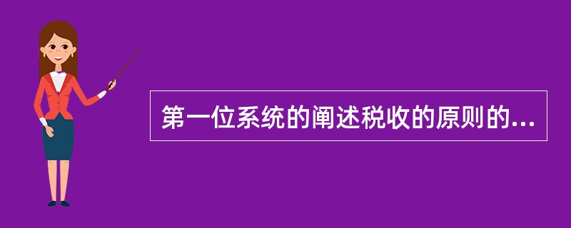 第一位系统的阐述税收的原则的人是( )。