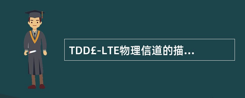 TDD£­LTE物理信道的描述,哪些是正确的?()A、PDSCH、PMCH可支持