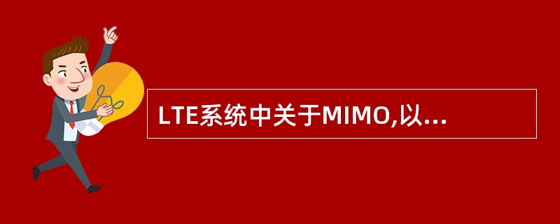 LTE系统中关于MIMO,以下哪种说法是对的?()A、下行只能单天线发送B、下行