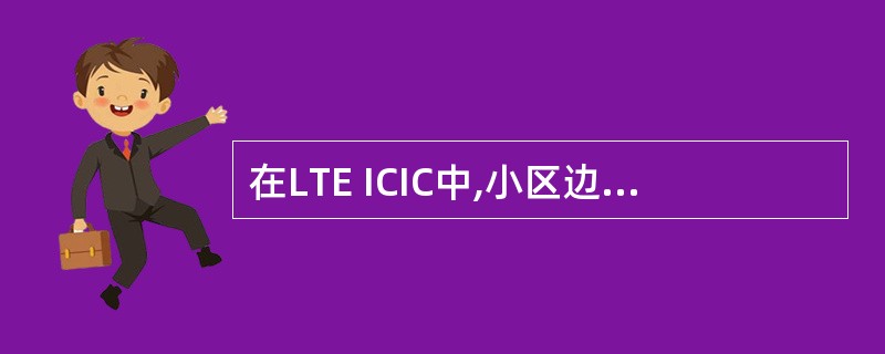 在LTE ICIC中,小区边缘用户的定义是:每个小区内的用户随机分布,通过将用户