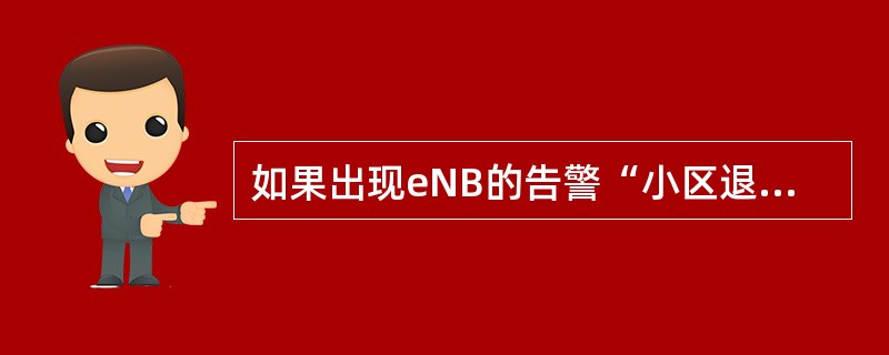 如果出现eNB的告警“小区退服,基带板卡退服”(1018001),可能是以下哪些