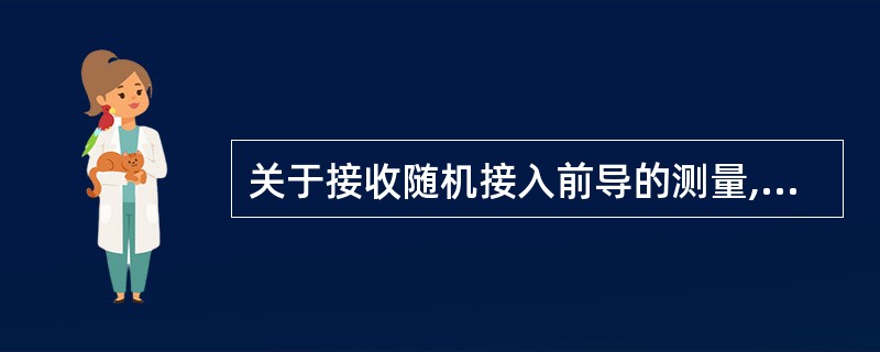 关于接收随机接入前导的测量,以下说法不正确的是: