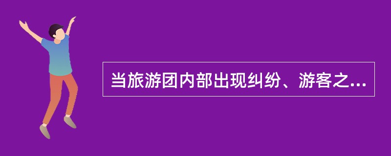 当旅游团内部出现纠纷、游客之间产生矛盾时,地陪应该( )。