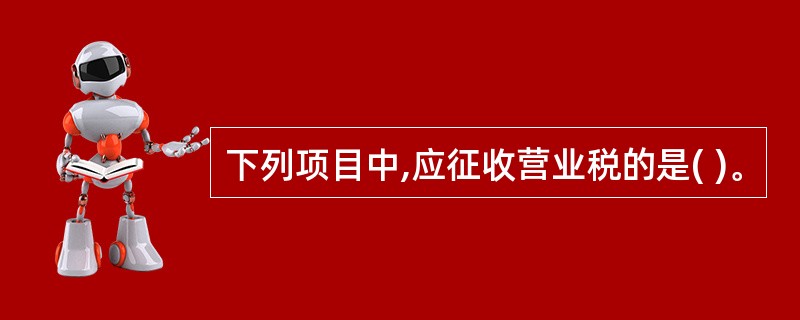 下列项目中,应征收营业税的是( )。