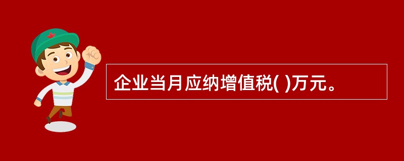 企业当月应纳增值税( )万元。