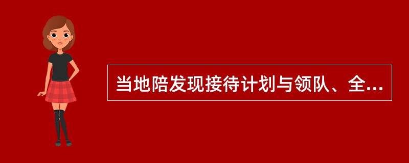 当地陪发现接待计划与领队、全陪手中的接待计划有部分出入时,首先应该做的事情是(