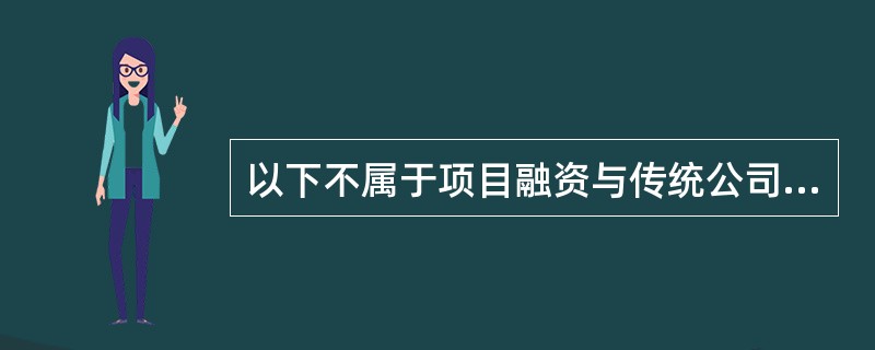 以下不属于项目融资与传统公司融资融资方式区别的是()。