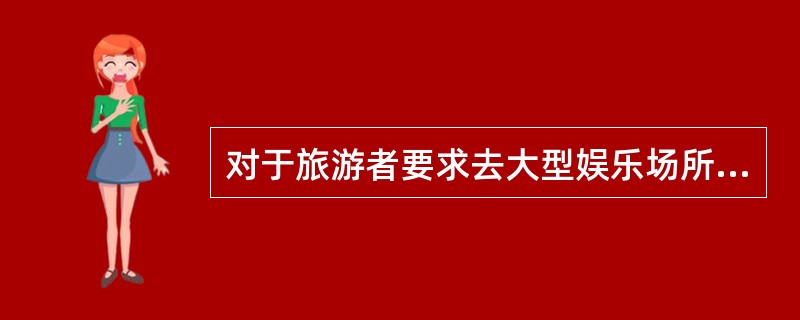 对于旅游者要求去大型娱乐场所或者情况复杂的场所,导游员应( )。