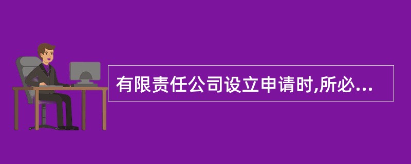 有限责任公司设立申请时,所必须提交的文件有( )