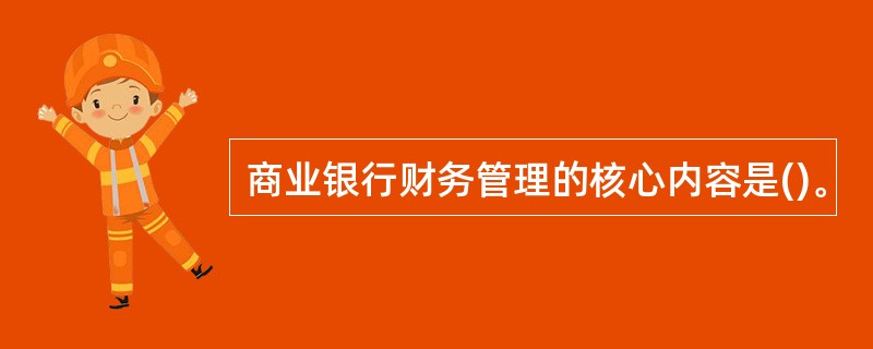 商业银行财务管理的核心内容是()。