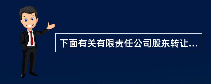 下面有关有限责任公司股东转让出资的说法,不正确的有( )。