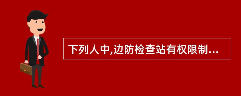 下列人中,边防检查站有权限制其出境的有( )。