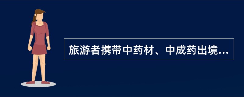 旅游者携带中药材、中成药出境,前往港澳地区的,总值限人民币( )元。