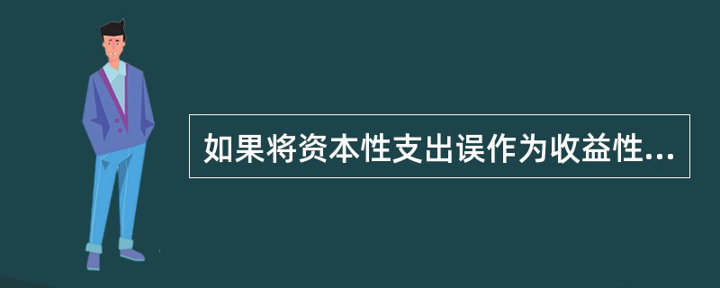 如果将资本性支出误作为收益性支出,则会导致( )。