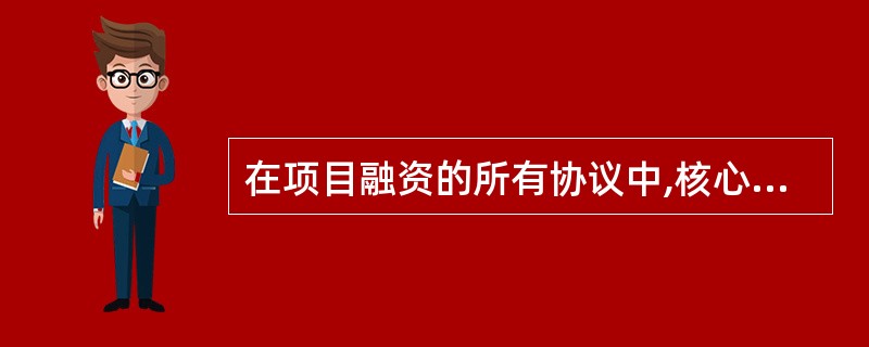 在项目融资的所有协议中,核心的协议是()。