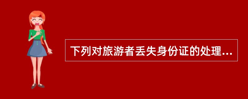 下列对旅游者丢失身份证的处理正确的是( )。