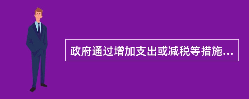 政府通过增加支出或减税等措施增加总需求,以刺激经济增长,实现充分就业的政策即为(