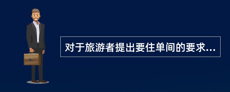 对于旅游者提出要住单间的要求,导游应该( )。