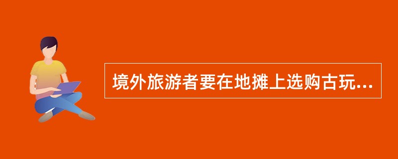 境外旅游者要在地摊上选购古玩,导游员应( )。