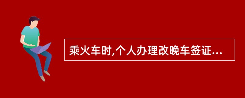 乘火车时,个人办理改晚车签证手续时,最迟不超过开车后( )小时。