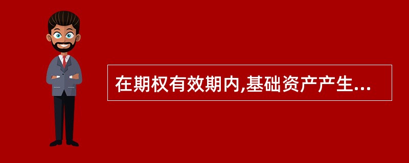 在期权有效期内,基础资产产生的收益将会使看涨期权价格上升。 ( )