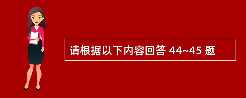 请根据以下内容回答 44~45 题