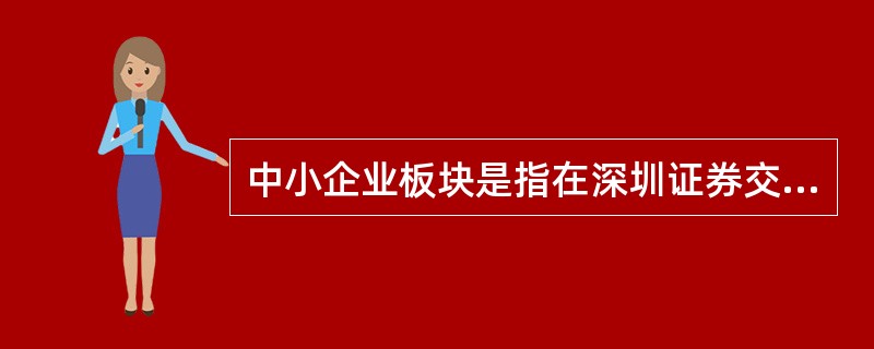 中小企业板块是指在深圳证券交易所主板市场内设立的、为规模较小的中小企业上市交易的