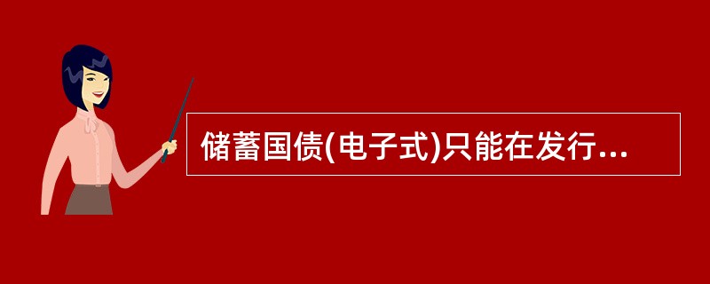 储蓄国债(电子式)只能在发行期认购,不能上市流通。 ( )