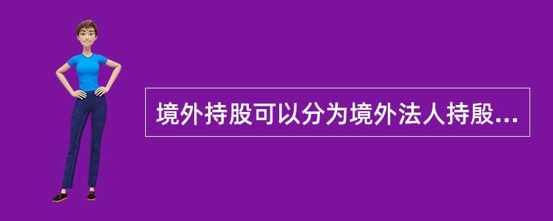 境外持股可以分为境外法人持殷和境外自然人持股两类。 ( )
