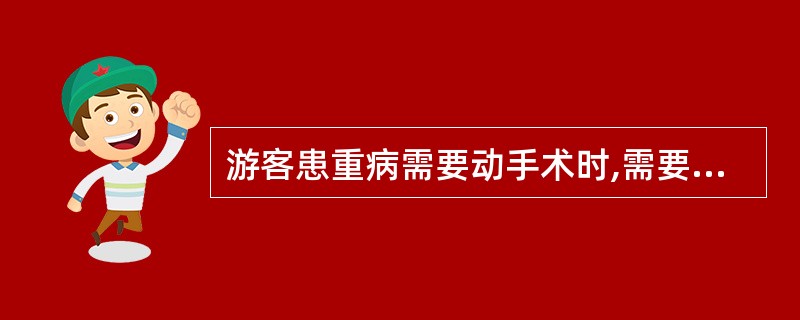 游客患重病需要动手术时,需要事先征得患者亲属或( )同意,并由其签字。