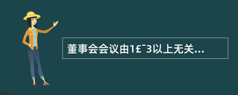 董事会会议由1£¯3以上无关联关系董事出席即可举行。 ( )