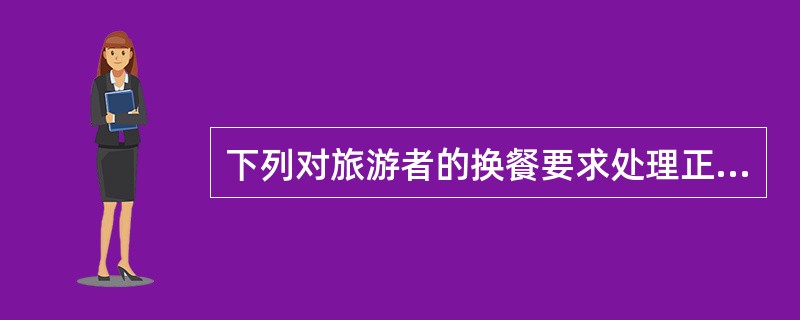 下列对旅游者的换餐要求处理正确的是( )。